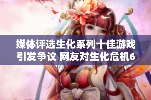 媒体评选生化系列十佳游戏引发争议 网友对生化危机6剧情表示强烈不满