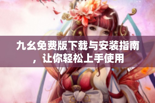 九幺免费版下载与安装指南，让你轻松上手使用