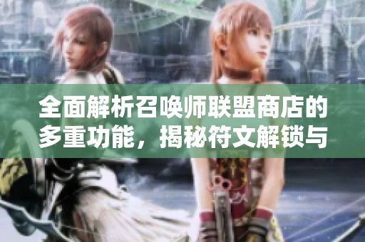 全面解析召唤师联盟商店的多重功能，揭秘符文解锁与顶级装备获取的秘诀