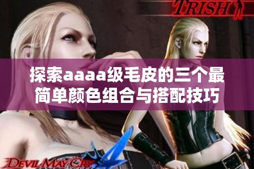 探索aaaa级毛皮的三个最简单颜色组合与搭配技巧