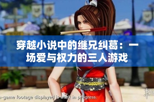 穿越小说中的继兄纠葛：一场爱与权力的三人游戏
