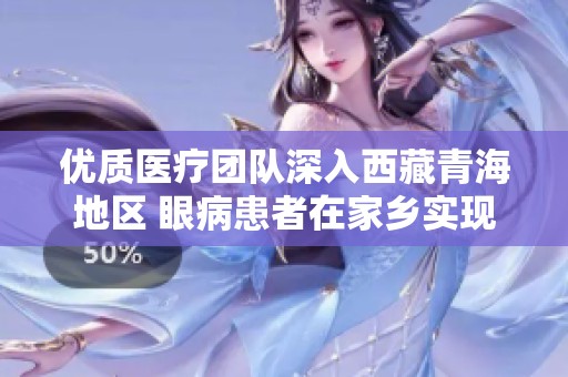 优质医疗团队深入西藏青海地区 眼病患者在家乡实现就地治疗新希望