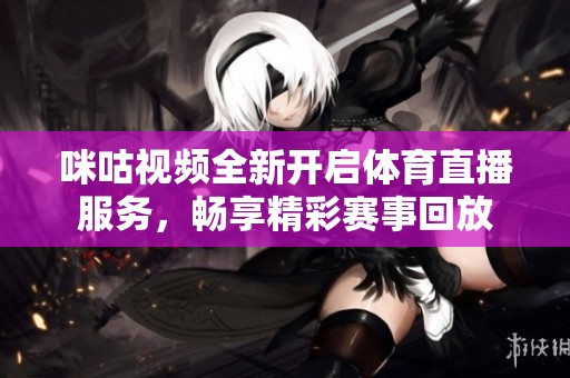 咪咕视频全新开启体育直播服务，畅享精彩赛事回放