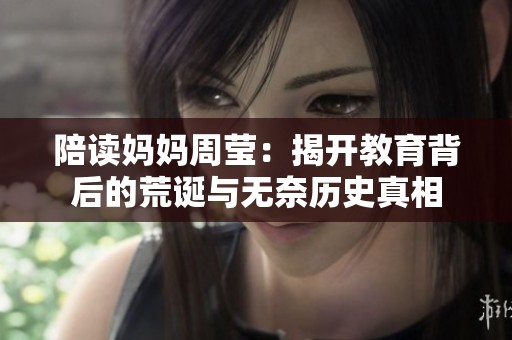 陪读妈妈周莹：揭开教育背后的荒诞与无奈历史真相