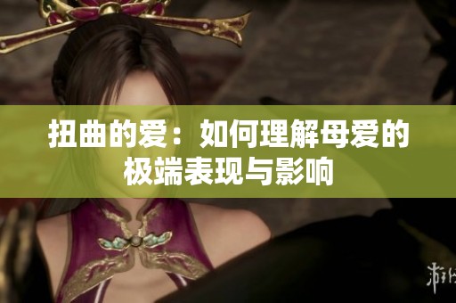 扭曲的爱：如何理解母爱的极端表现与影响