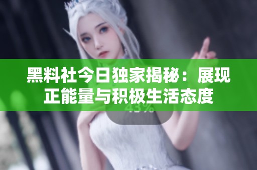 黑料社今日独家揭秘：展现正能量与积极生活态度