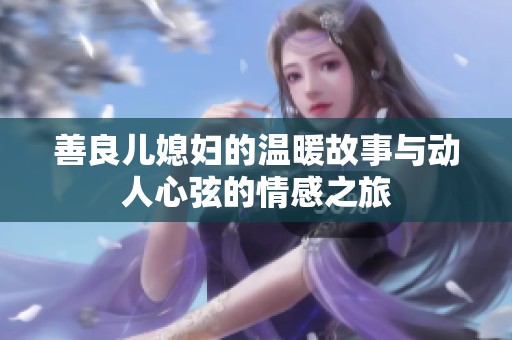 善良儿媳妇的温暖故事与动人心弦的情感之旅
