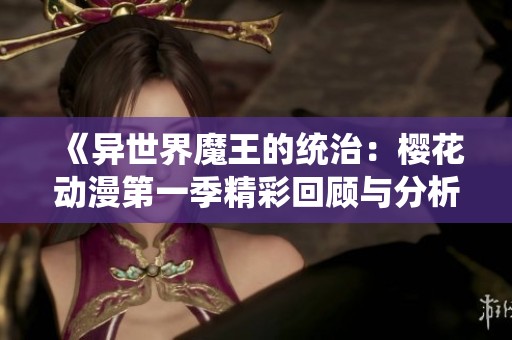 《异世界魔王的统治：樱花动漫第一季精彩回顾与分析》