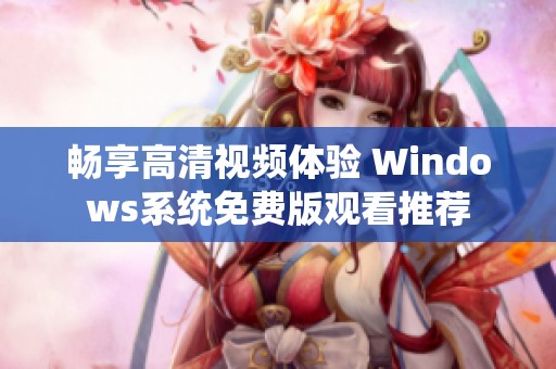 畅享高清视频体验 Windows系统免费版观看推荐