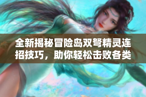 全新揭秘冒险岛双弩精灵连招技巧，助你轻松击败各类敌人提高游戏体验