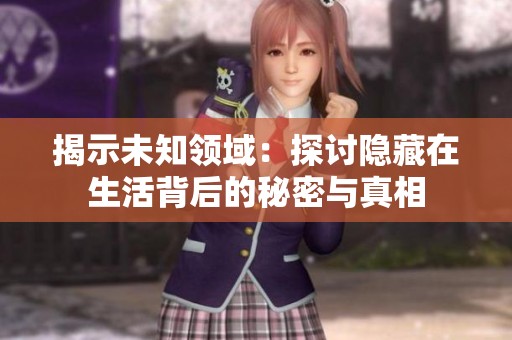 揭示未知领域：探讨隐藏在生活背后的秘密与真相