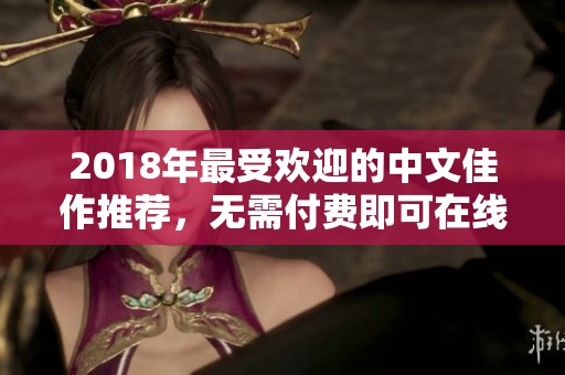 2018年最受欢迎的中文佳作推荐，无需付费即可在线看