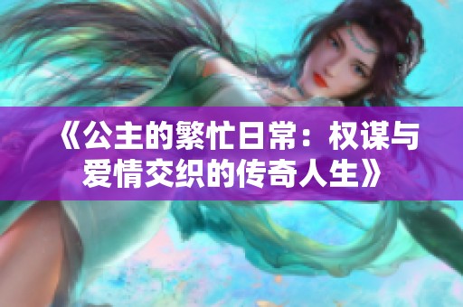 《公主的繁忙日常：权谋与爱情交织的传奇人生》