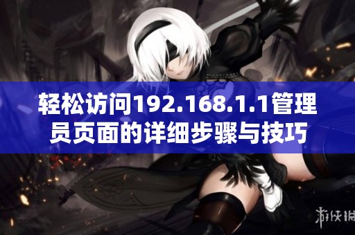 轻松访问192.168.1.1管理员页面的详细步骤与技巧