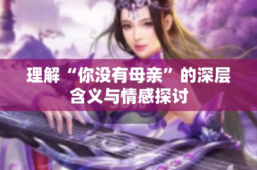 理解“你没有母亲”的深层含义与情感探讨