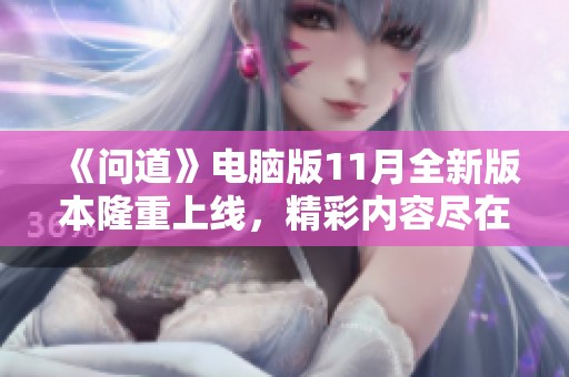《问道》电脑版11月全新版本隆重上线，精彩内容尽在其中等你体验