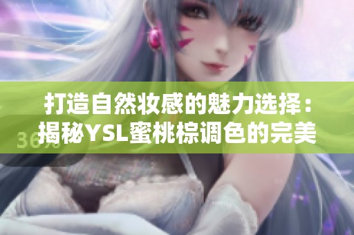 打造自然妆感的魅力选择：揭秘YSL蜜桃棕调色的完美效果