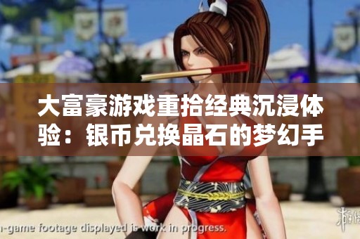 大富豪游戏重拾经典沉浸体验：银币兑换晶石的梦幻手游探秘之旅