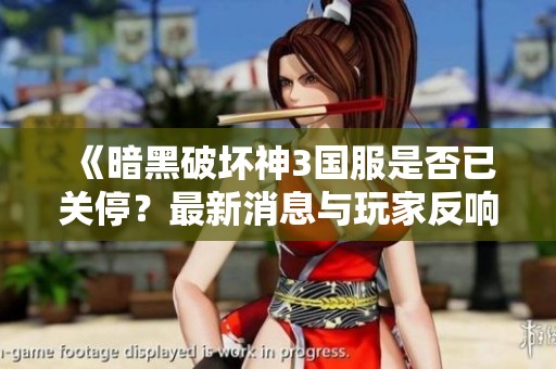 《暗黑破坏神3国服是否已关停？最新消息与玩家反响分析》