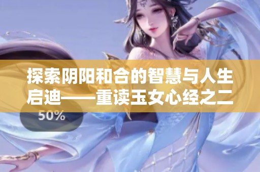 探索阴阳和合的智慧与人生启迪——重读玉女心经之二