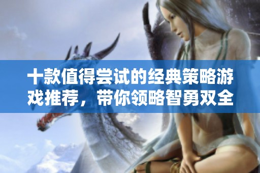 十款值得尝试的经典策略游戏推荐，带你领略智勇双全的游戏乐趣