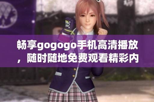 畅享gogogo手机高清播放，随时随地免费观看精彩内容