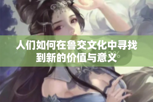 人们如何在鲁交文化中寻找到新的价值与意义