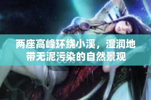两座高峰环绕小溪，湿润地带无泥污染的自然景观