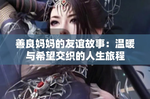 善良妈妈的友谊故事：温暖与希望交织的人生旅程