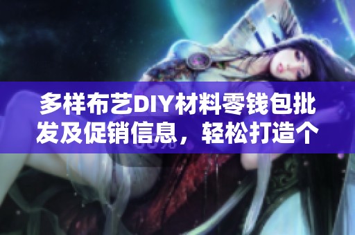 多样布艺DIY材料零钱包批发及促销信息，轻松打造个性化时尚零钱包