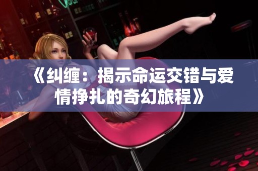 《纠缠：揭示命运交错与爱情挣扎的奇幻旅程》
