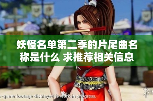 妖怪名单第二季的片尾曲名称是什么 求推荐相关信息与精彩解读