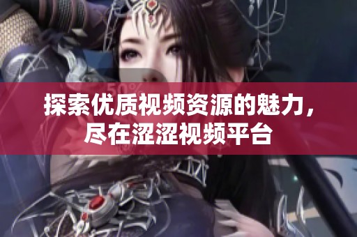 探索优质视频资源的魅力，尽在涩涩视频平台