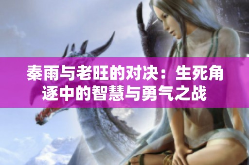 秦雨与老旺的对决：生死角逐中的智慧与勇气之战