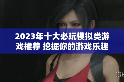 2023年十大必玩模拟类游戏推荐 挖掘你的游戏乐趣与创意体验