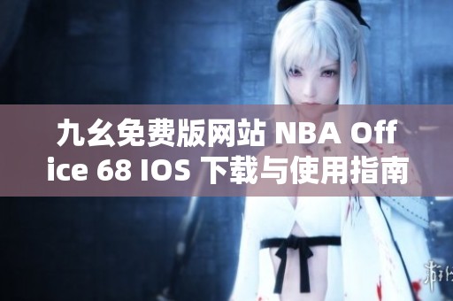 九幺免费版网站 NBA Office 68 IOS 下载与使用指南分享