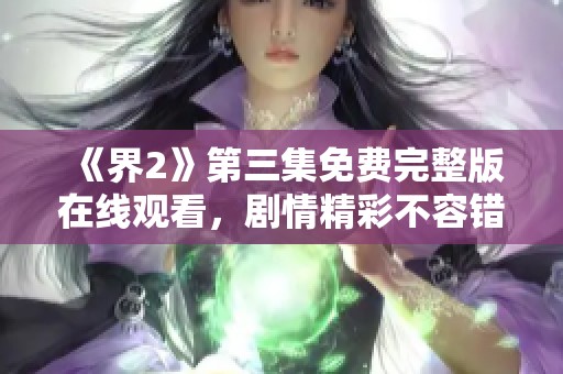 《界2》第三集免费完整版在线观看，剧情精彩不容错过