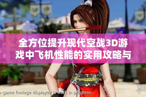 全方位提升现代空战3D游戏中飞机性能的实用攻略与技巧分享
