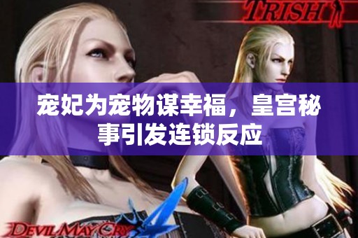 宠妃为宠物谋幸福，皇宫秘事引发连锁反应
