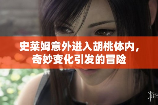 史莱姆意外进入胡桃体内，奇妙变化引发的冒险