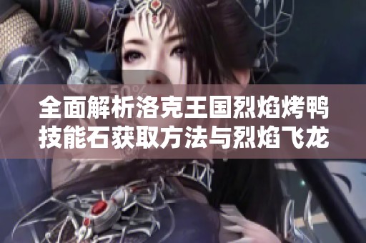 全面解析洛克王国烈焰烤鸭技能石获取方法与烈焰飞龙高效捕捉技巧分享