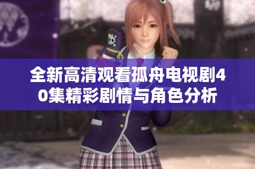 全新高清观看孤舟电视剧40集精彩剧情与角色分析