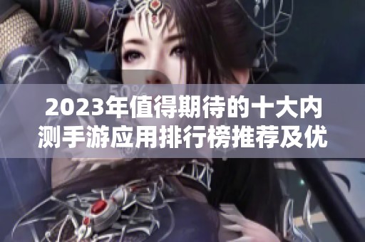2023年值得期待的十大内测手游应用排行榜推荐及优缺点分析