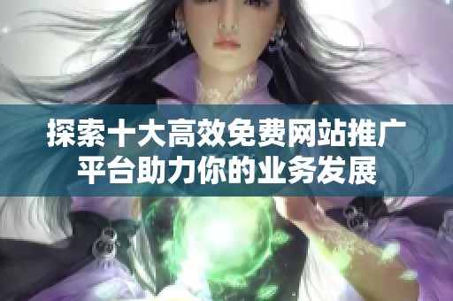 探索十大高效免费网站推广平台助力你的业务发展