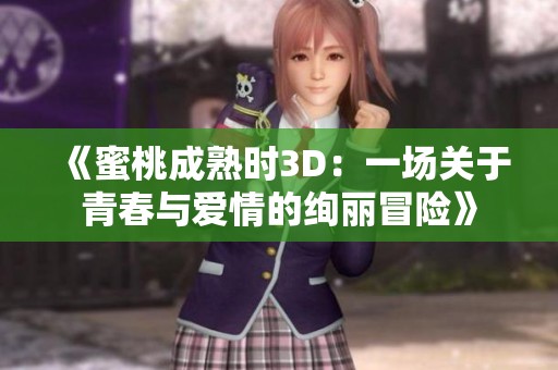 《蜜桃成熟时3D：一场关于青春与爱情的绚丽冒险》