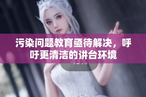 污染问题教育亟待解决，呼吁更清洁的讲台环境