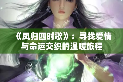 《凤归四时歌》：寻找爱情与命运交织的温暖旅程