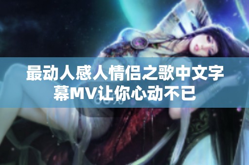 最动人感人情侣之歌中文字幕MV让你心动不已