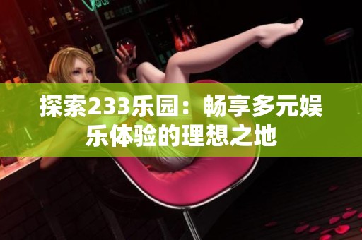 探索233乐园：畅享多元娱乐体验的理想之地