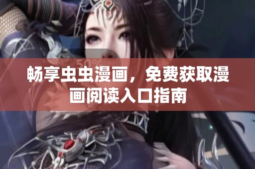 畅享虫虫漫画，免费获取漫画阅读入口指南